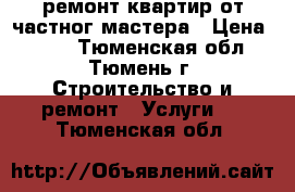 ремонт квартир от частног мастера › Цена ­ 500 - Тюменская обл., Тюмень г. Строительство и ремонт » Услуги   . Тюменская обл.